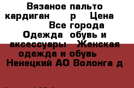 Вязаное пальто кардиган 44-46р. › Цена ­ 6 000 - Все города Одежда, обувь и аксессуары » Женская одежда и обувь   . Ненецкий АО,Волонга д.